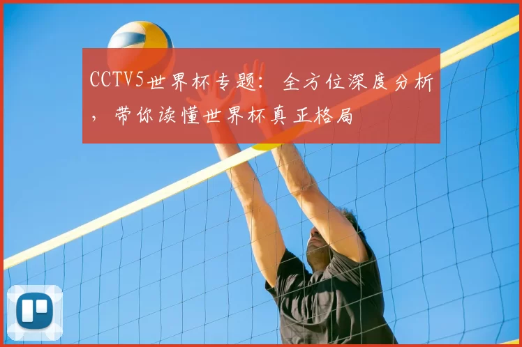 CCTV5世界杯专题：全方位深度分析，带你读懂世界杯真正格局