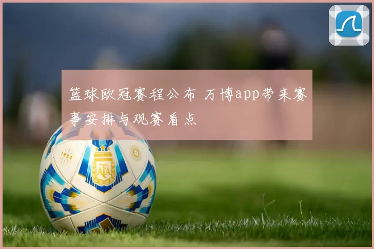 篮球欧冠赛程公布 万博app带来赛事安排与观赛看点