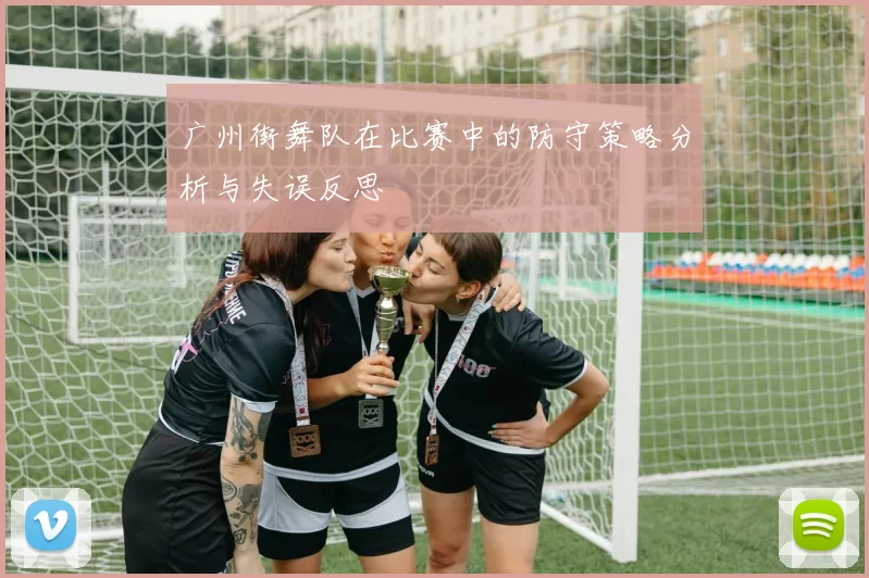 广州街舞队在比赛中的防守策略分析与失误反思