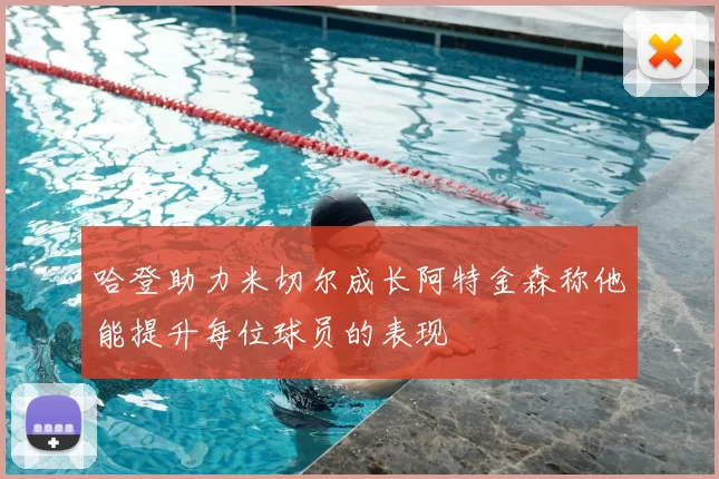 哈登助力米切尔成长阿特金森称他能提升每位球员的表现
