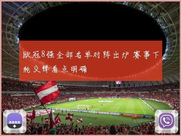 欧冠8强全部名单对阵出炉 赛事下轮交锋看点明确