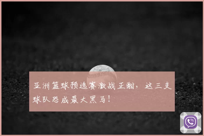 亚洲篮球预选赛激战正酣，这三支球队恐成最大黑马！