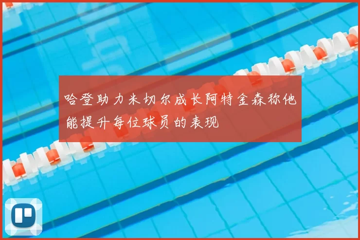 哈登助力米切尔成长阿特金森称他能提升每位球员的表现