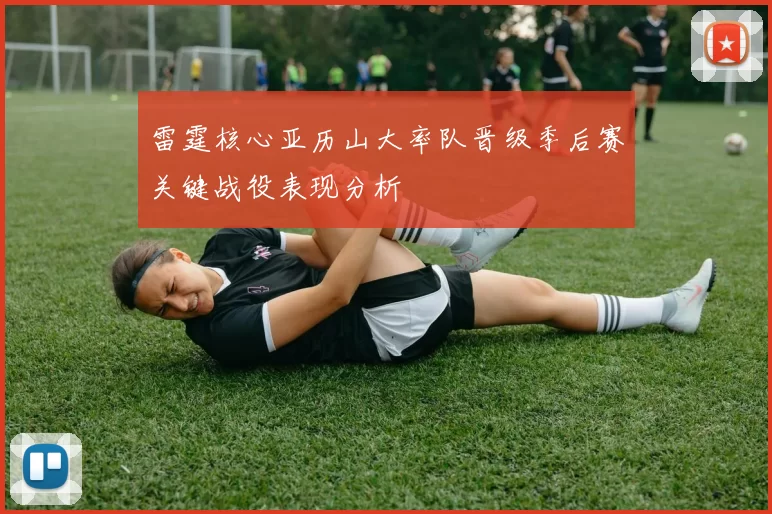 雷霆核心亚历山大率队晋级季后赛关键战役表现分析