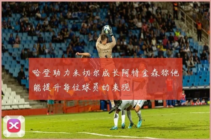 哈登助力米切尔成长阿特金森称他能提升每位球员的表现