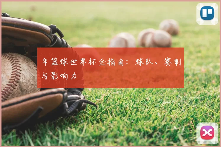 年篮球世界杯全指南：球队、赛制与影响力