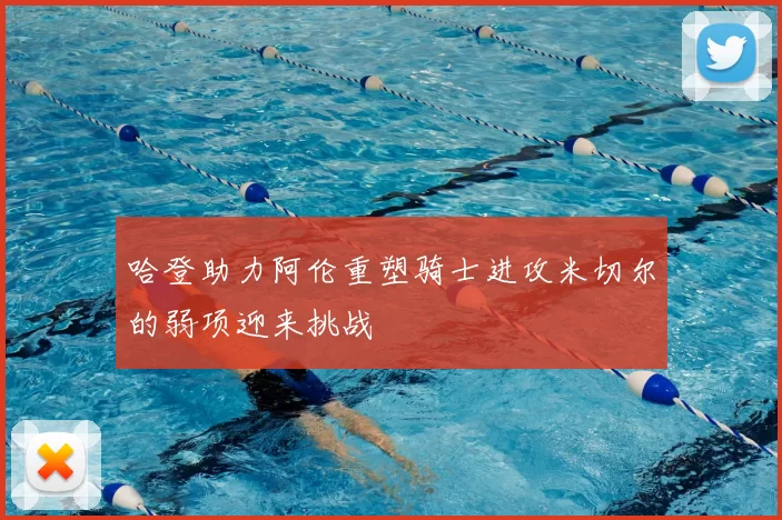 哈登助力阿伦重塑骑士进攻米切尔的弱项迎来挑战