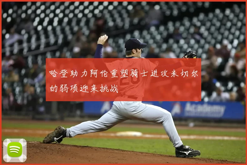 哈登助力阿伦重塑骑士进攻米切尔的弱项迎来挑战