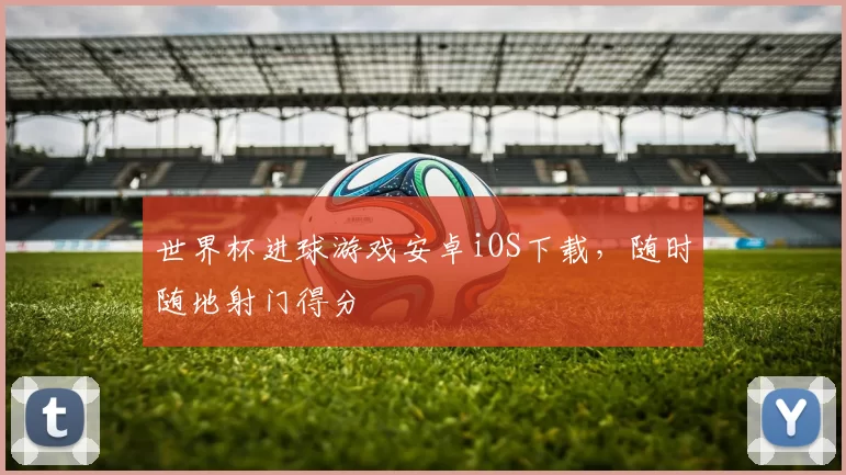 世界杯进球游戏安卓iOS下载，随时随地射门得分