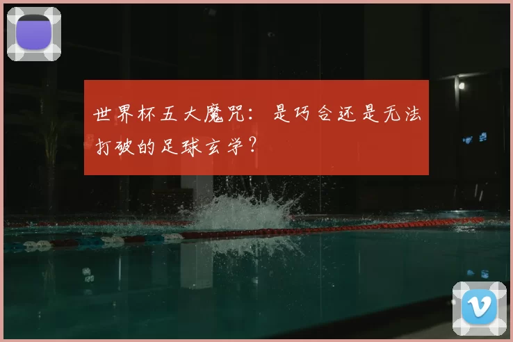 世界杯五大魔咒:是巧合还是无法打破的足球玄学?