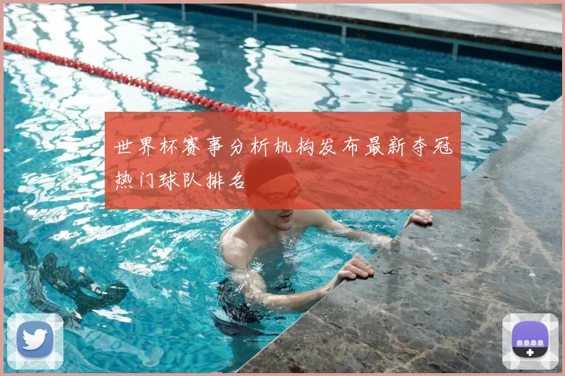 世界杯赛事分析机构发布最新夺冠热门球队排名