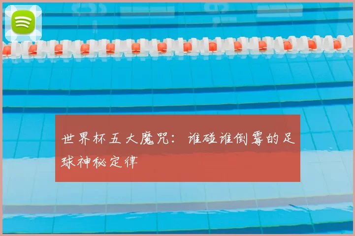 世界杯五大魔咒：谁碰谁倒霉的足球神秘定律