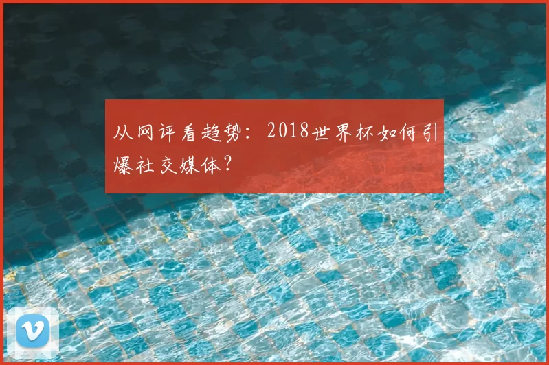 从网评看趋势:2018世界杯如何引爆社交媒体?