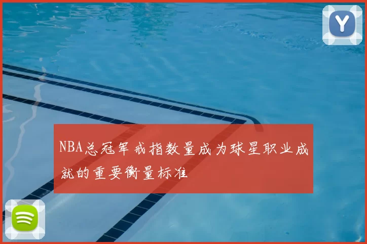 NBA总冠军戒指数量成为球星职业成就的重要衡量标准