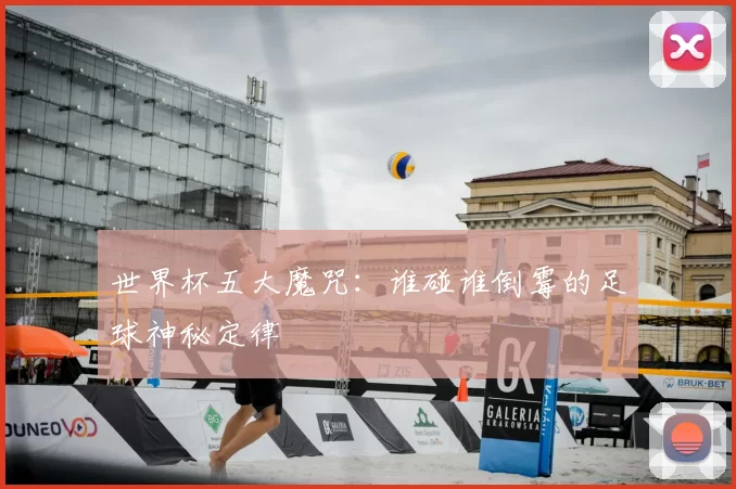 世界杯五大魔咒:谁碰谁倒霉的足球神秘定律