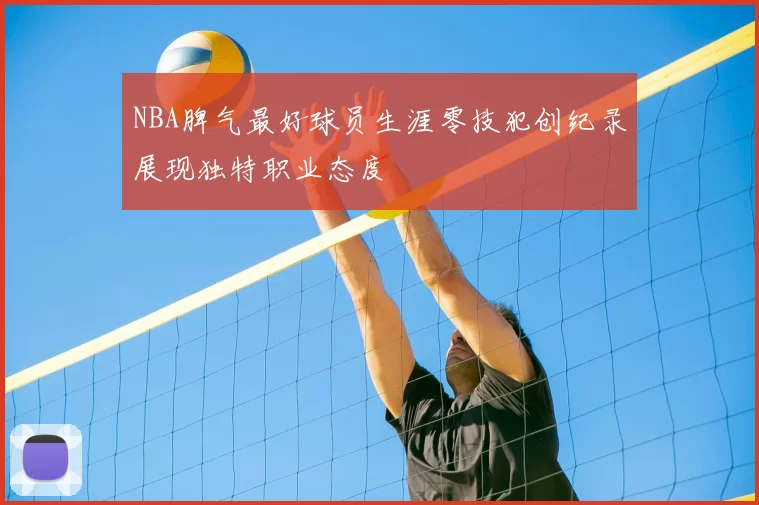NBA脾气最好球员生涯零技犯创纪录展现独特职业态度
