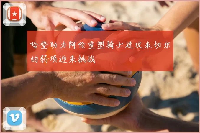 哈登助力阿伦重塑骑士进攻米切尔的弱项迎来挑战