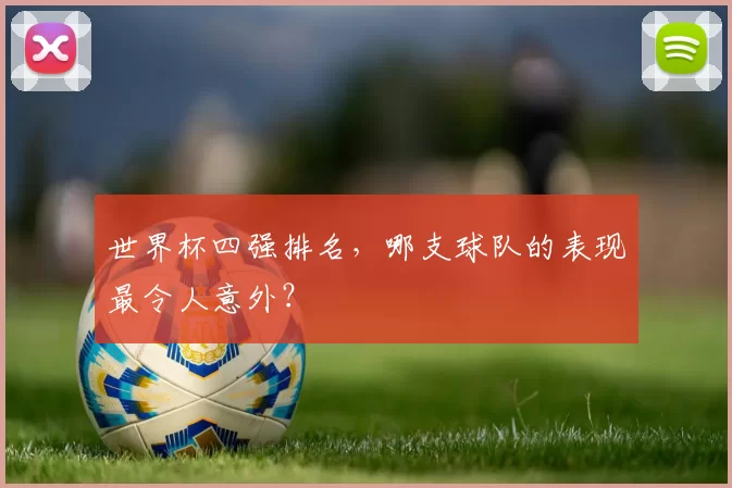 世界杯四强排名，哪支球队的表现最令人意外？