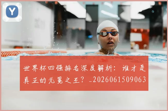 世界杯四强排名深度解析：谁才是真正的无冕之王？_20260615090630
