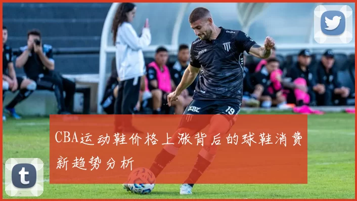 CBA运动鞋价格上涨背后的球鞋消费新趋势分析