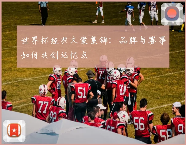 世界杯经典文案集锦：品牌与赛事如何共创记忆点