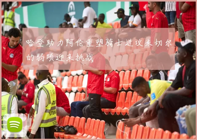 哈登助力阿伦重塑骑士进攻米切尔的弱项迎来挑战