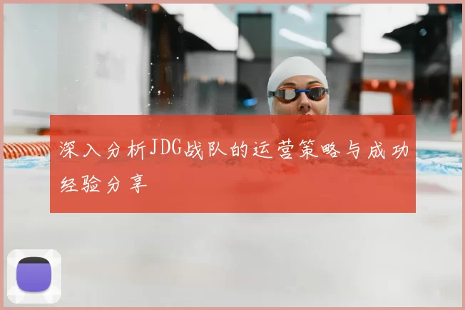 深入分析JDG战队的运营策略与成功经验分享