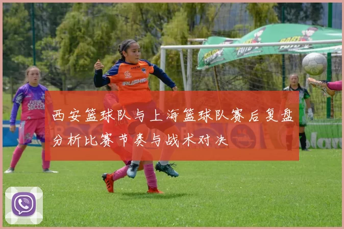 西安篮球队与上海篮球队赛后复盘分析比赛节奏与战术对决