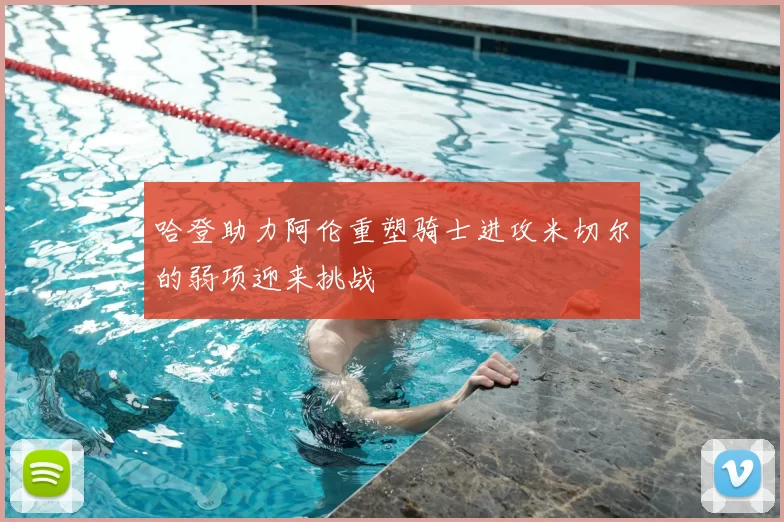 哈登助力阿伦重塑骑士进攻米切尔的弱项迎来挑战