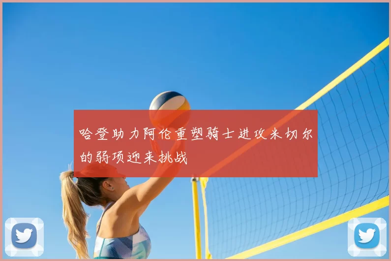 哈登助力阿伦重塑骑士进攻米切尔的弱项迎来挑战