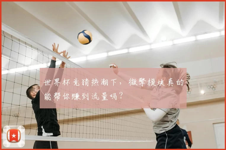 世界杯竞猜热潮下，微擎模块真的能帮你赚到流量吗？