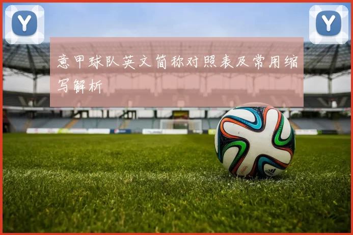 意甲球队英文简称对照表及常用缩写解析
