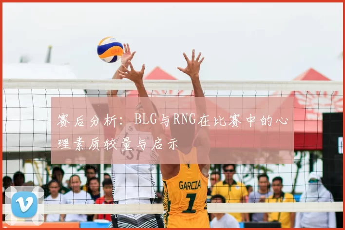 赛后分析：BLG与RNG在比赛中的心理素质较量与启示