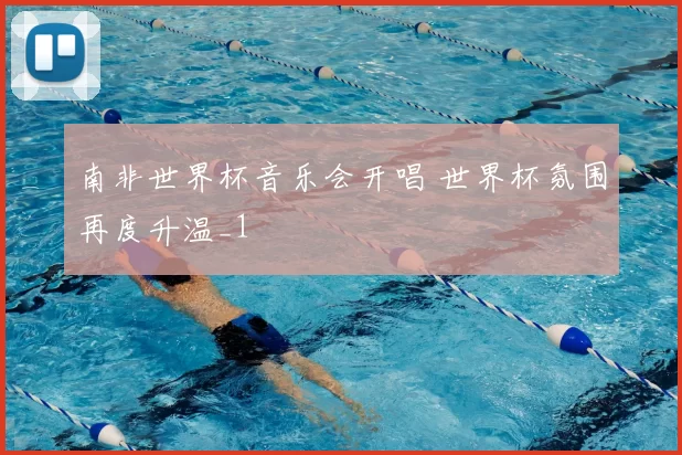 南非世界杯音乐会开唱 世界杯氛围再度升温_1