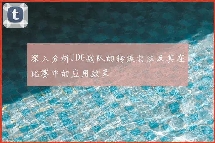 深入分析JDG战队的转换打法及其在比赛中的应用效果