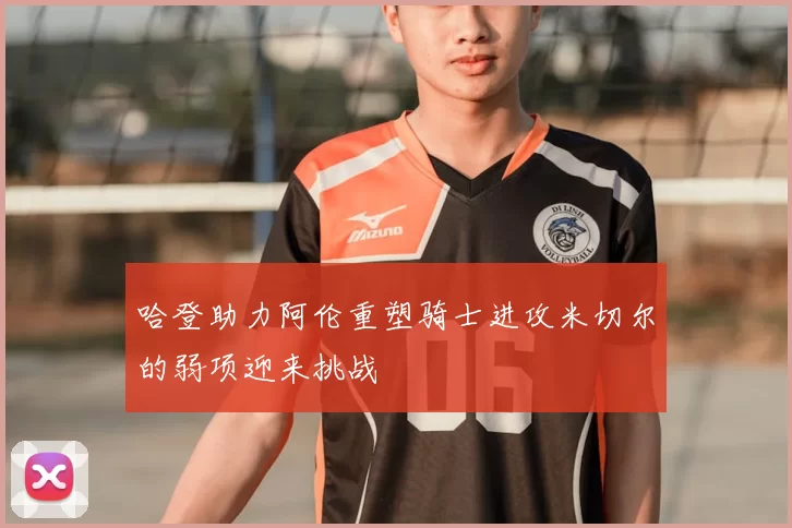 哈登助力阿伦重塑骑士进攻米切尔的弱项迎来挑战
