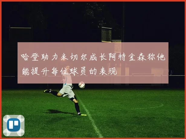 哈登助力米切尔成长阿特金森称他能提升每位球员的表现