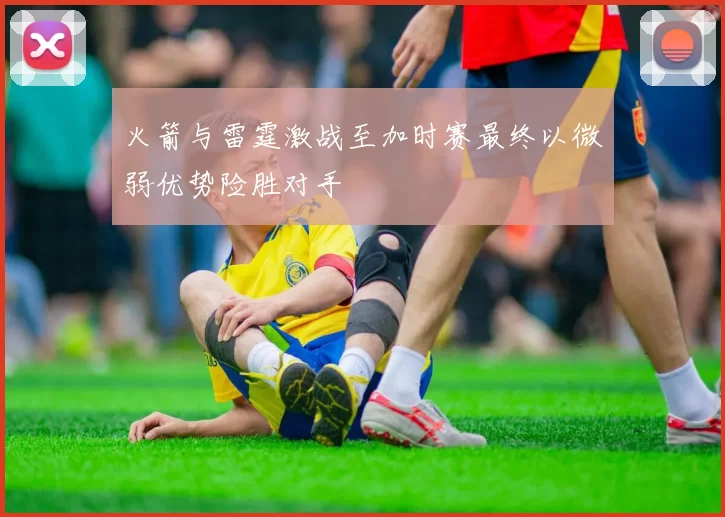 火箭与雷霆激战至加时赛最终以微弱优势险胜对手