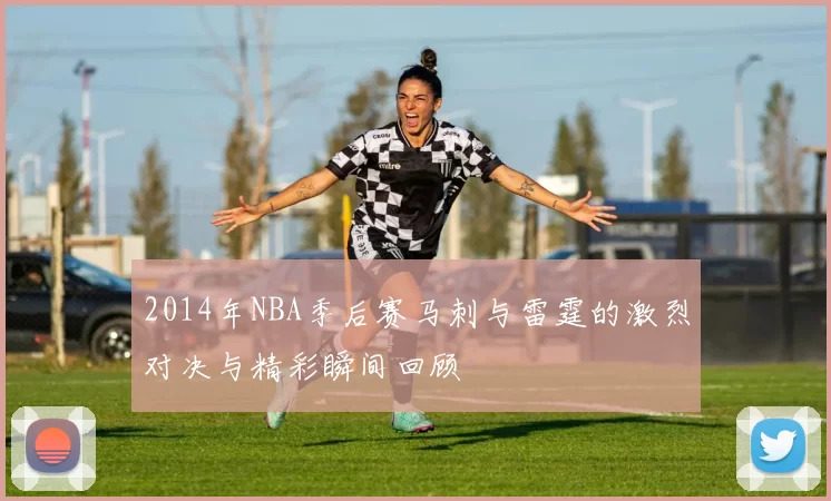 2014年NBA季后赛马刺与雷霆的激烈对决与精彩瞬间回顾