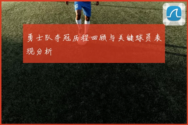 勇士队夺冠历程回顾与关键球员表现分析