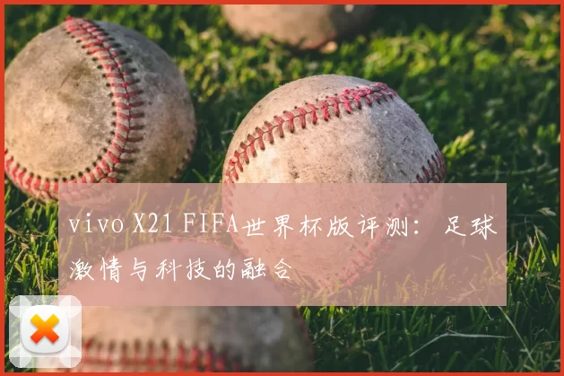 vivo X21 FIFA世界杯版评测:足球激情与科技的融合