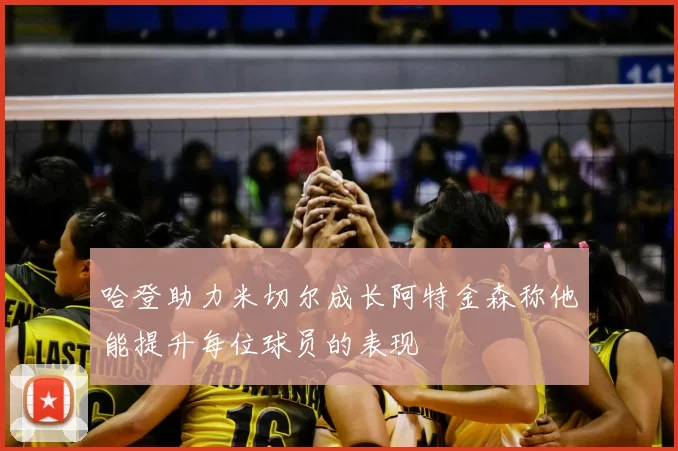 哈登助力米切尔成长阿特金森称他能提升每位球员的表现