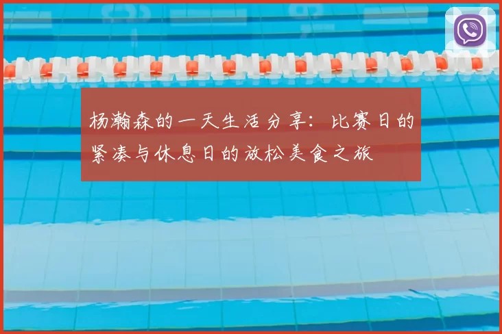 杨瀚森的一天生活分享：比赛日的紧凑与休息日的放松美食之旅