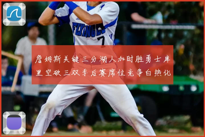 詹姆斯关键三分湖人加时胜勇士库里空砍三双季后赛席位竞争白热化