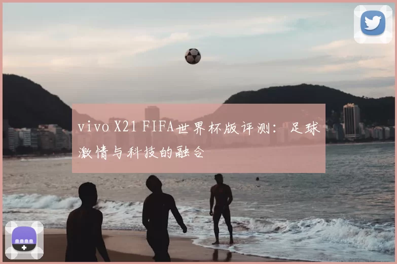 vivo X21 FIFA世界杯版评测:足球激情与科技的融合