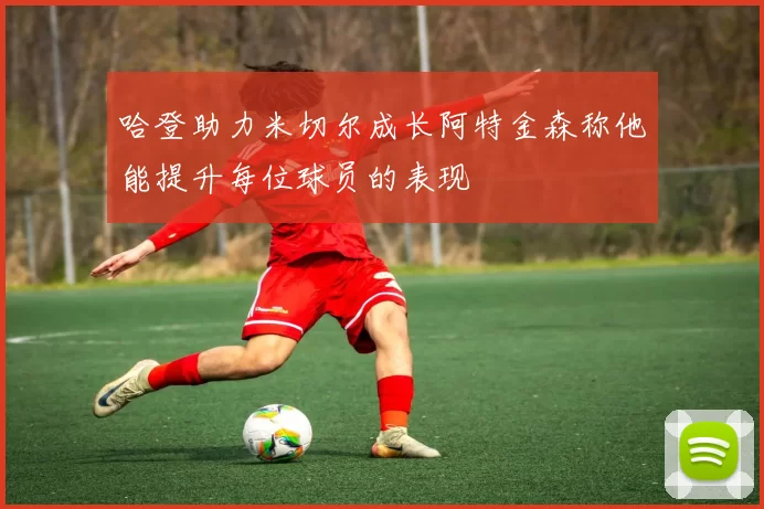哈登助力米切尔成长阿特金森称他能提升每位球员的表现