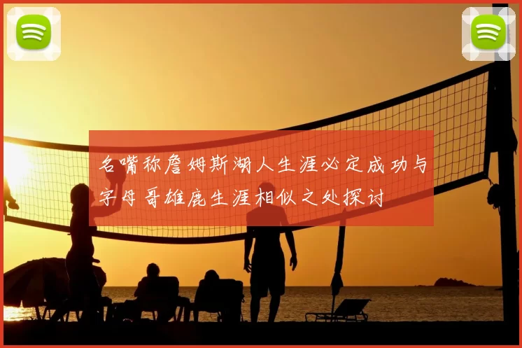 名嘴称詹姆斯湖人生涯必定成功与字母哥雄鹿生涯相似之处探讨