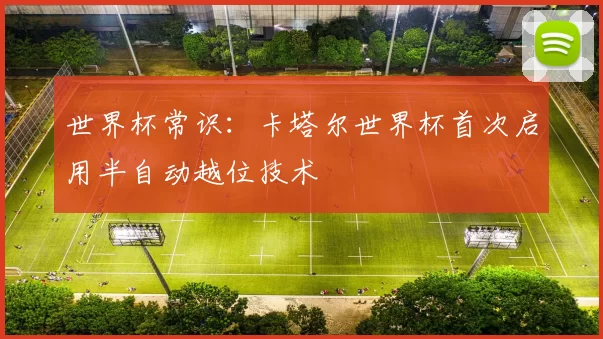 世界杯常识：卡塔尔世界杯首次启用半自动越位技术
