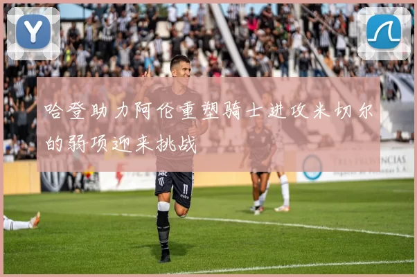 哈登助力阿伦重塑骑士进攻米切尔的弱项迎来挑战