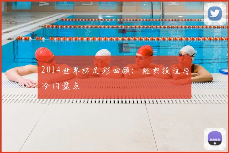 2014世界杯足彩回顾：经典投注与冷门盘点